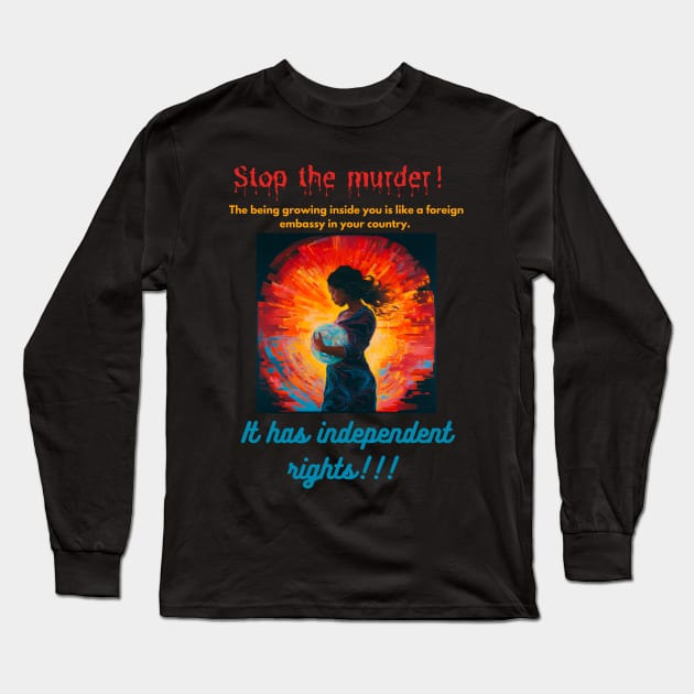 Stop the murder! The being growing inside you is like a foreign embassy in your country. It has independent rights! Long Sleeve T-Shirt by St01k@